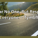 i fear no one, but respect everyone. - tymoff