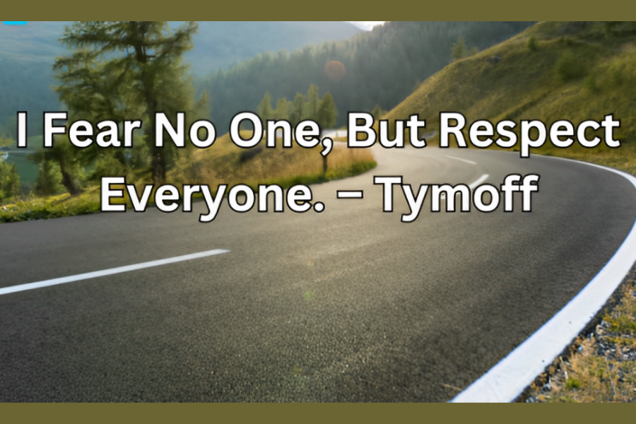 i fear no one, but respect everyone. - tymoff